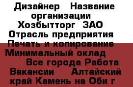 Дизайнер › Название организации ­ Хозбытторг, ЗАО › Отрасль предприятия ­ Печать и копирование › Минимальный оклад ­ 18 000 - Все города Работа » Вакансии   . Алтайский край,Камень-на-Оби г.
